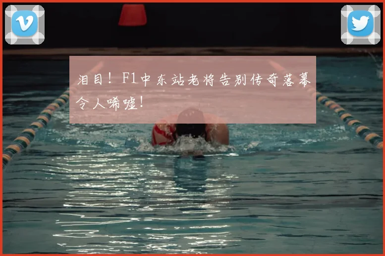 泪目！F1中东站老将告别传奇落幕令人唏嘘！