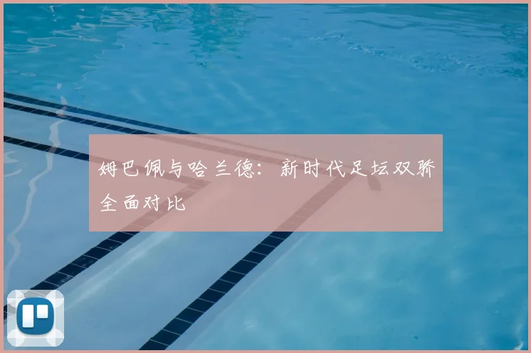 姆巴佩与哈兰德:新时代足坛双骄全面对比