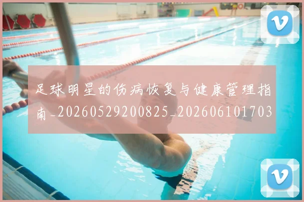 足球明星的伤病恢复与健康管理指南_20260529200825_20260610170328