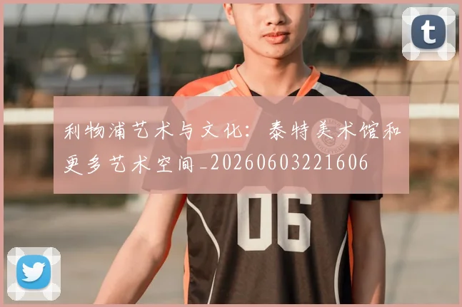 利物浦艺术与文化:泰特美术馆和更多艺术空间_20260603221606