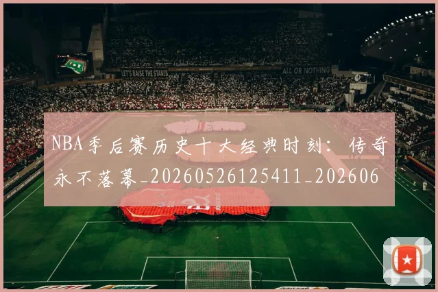NBA季后赛历史十大经典时刻:传奇永不落幕_20260526125411_20260606165645