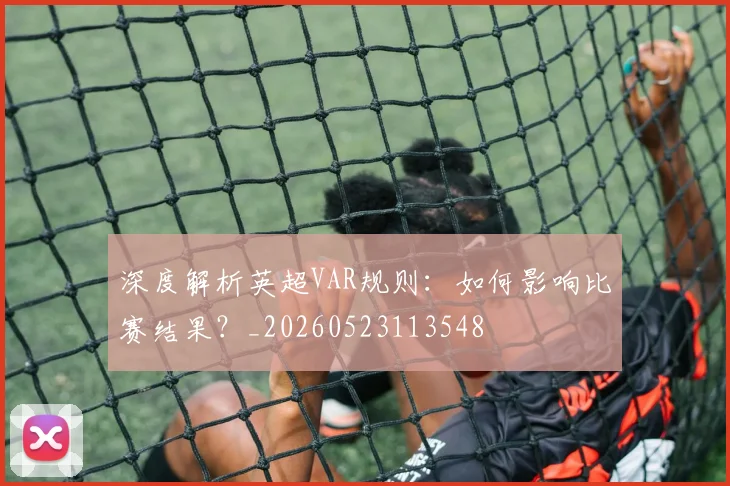深度解析英超VAR规则：如何影响比赛结果？_20260523113548
