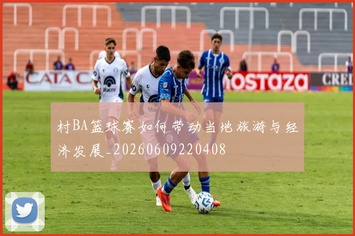 村BA篮球赛如何带动当地旅游与经济发展_20260609220408