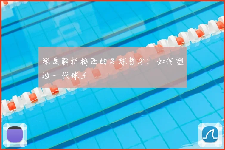 深度解析梅西的足球哲学:如何塑造一代球王