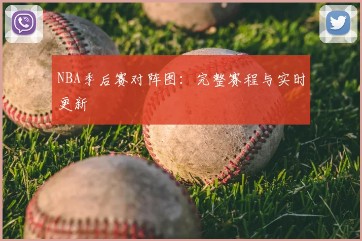 NBA季后赛对阵图：完整赛程与实时更新