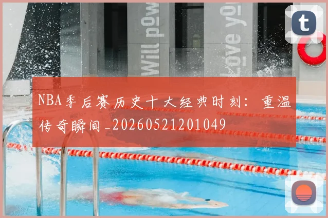 NBA季后赛历史十大经典时刻:重温传奇瞬间_20260521201049