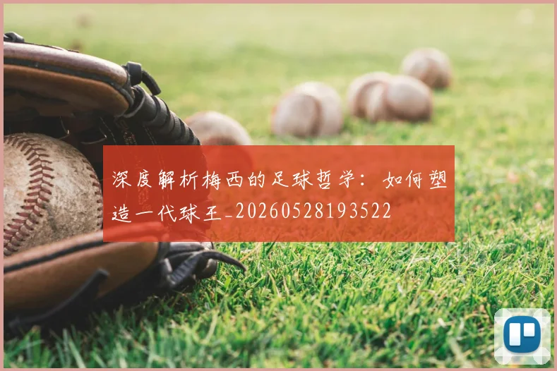 深度解析梅西的足球哲学：如何塑造一代球王_20260528193522