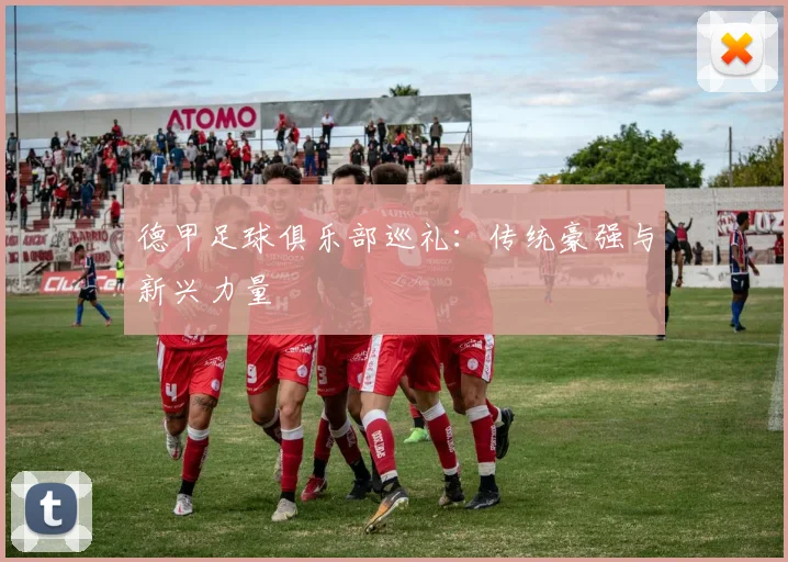 德甲足球俱乐部巡礼:传统豪强与新兴力量