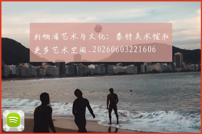 利物浦艺术与文化:泰特美术馆和更多艺术空间_20260603221606