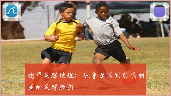 德甲足球地理:从鲁尔区到巴伐利亚的足球版图